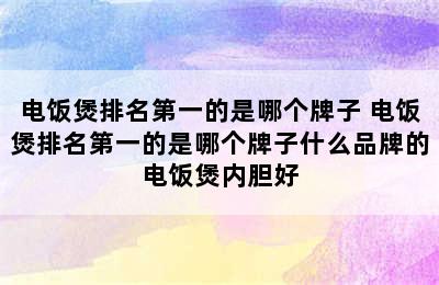 电饭煲排名第一的是哪个牌子 电饭煲排名第一的是哪个牌子什么品牌的电饭煲内胆好